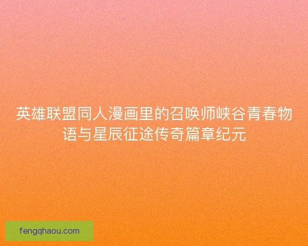 英雄联盟同人漫画里的召唤师峡谷青春物语与星辰征途传奇篇章纪元