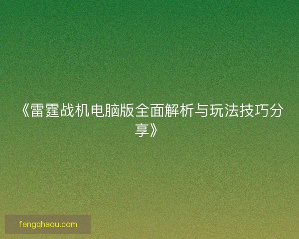 《雷霆战机电脑版全面解析与玩法技巧分享》