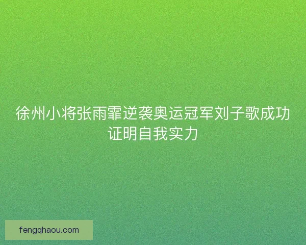 徐州小将张雨霏逆袭奥运冠军刘子歌成功证明自我实力