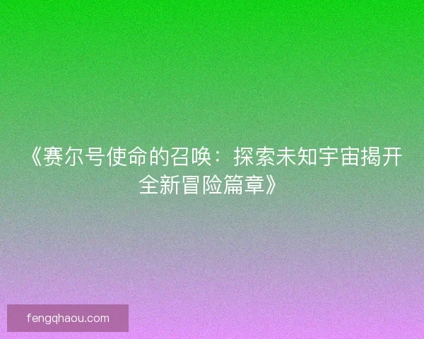 《赛尔号使命的召唤：探索未知宇宙揭开全新冒险篇章》