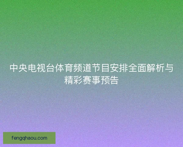 中央电视台体育频道节目安排全面解析与精彩赛事预告