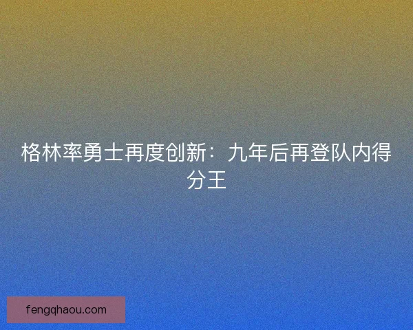 格林率勇士再度创新：九年后再登队内得分王