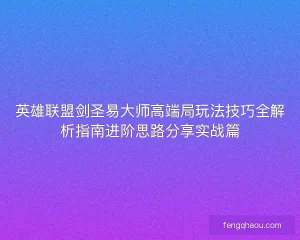 英雄联盟剑圣易大师高端局玩法技巧全解析指南进阶思路分享实战篇