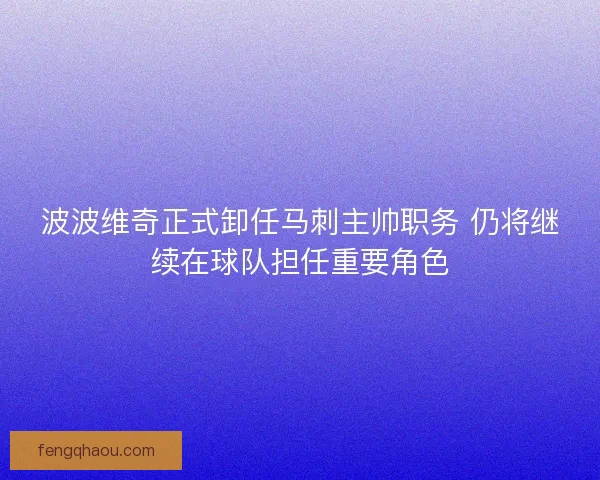波波维奇正式卸任马刺主帅职务 仍将继续在球队担任重要角色 波波维奇正式卸任马刺主帅职务 仍将继续在球队担任重要角色
